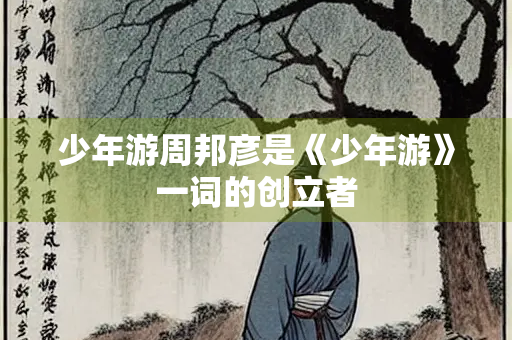 少年游周邦彦是《少年游》一词的创立者