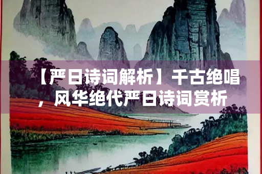 【严日诗词解析】千古绝唱，风华绝代严日诗词赏析