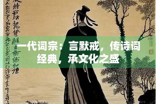一代词宗：言默戒，传诗词经典，承文化之盛