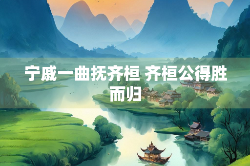 宁戚一曲抚齐桓 齐桓公得胜而归