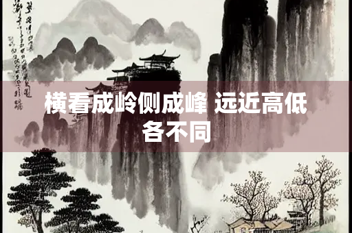 横看成岭侧成峰 远近高低各不同