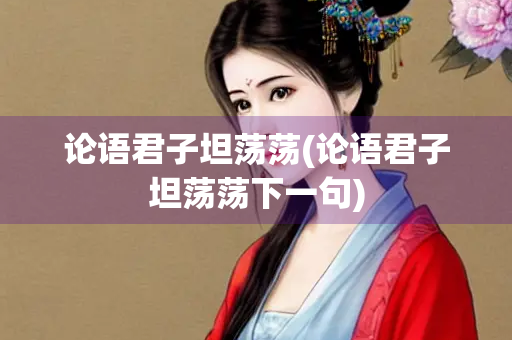 论语君子坦荡荡(论语君子坦荡荡下一句)