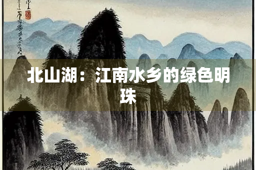 北山湖：江南水乡的绿色明珠