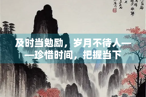 及时当勉励，岁月不待人——珍惜时间，把握当下