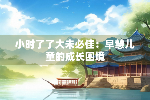 小时了了大未必佳：早慧儿童的成长困境