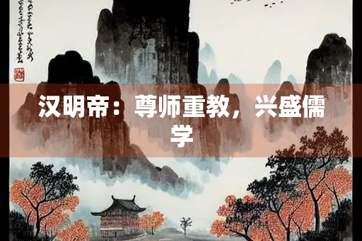汉明帝：尊师重教，兴盛儒学