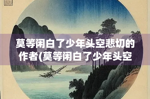 莫等闲白了少年头空悲切的作者(莫等闲白了少年头空悲切的作者是哪位抗金名将)