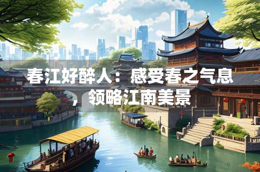 春江好醉人：感受春之气息，领略江南美景