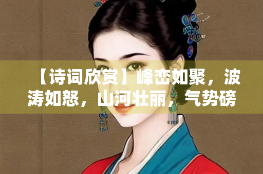 【诗词欣赏】峰峦如聚，波涛如怒，山河壮丽，气势磅礴