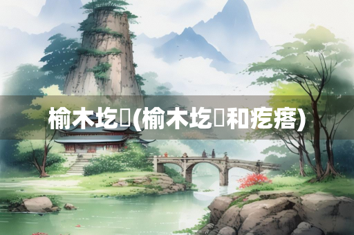 榆木圪垯(榆木圪垯和疙瘩)