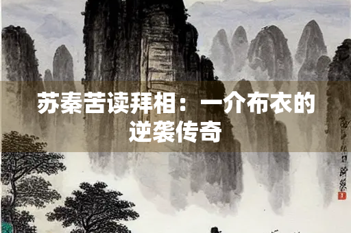苏秦苦读拜相：一介布衣的逆袭传奇
