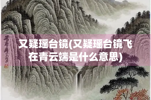 又疑瑶台镜(又疑瑶台镜飞在青云端是什么意思)