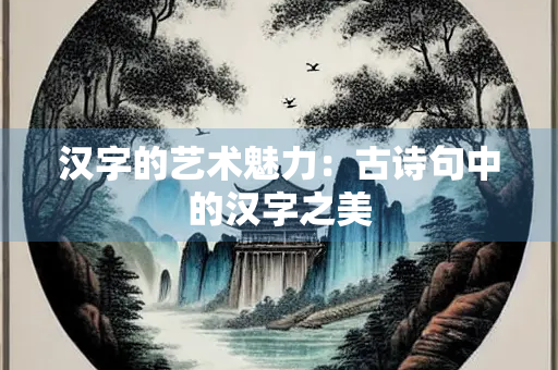 汉字的艺术魅力：古诗句中的汉字之美
