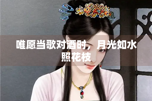 唯愿当歌对酒时，月光如水照花枝