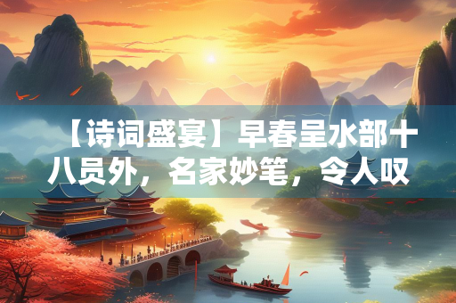 【诗词盛宴】早春呈水部十八员外，名家妙笔，令人叹为观止