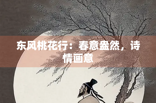 东风桃花行：春意盎然，诗情画意