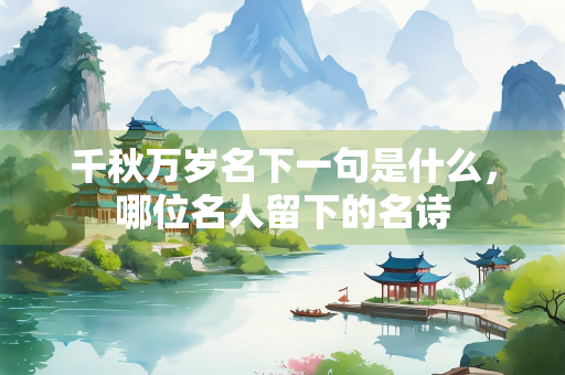 千秋万岁名下一句是什么，哪位名人留下的名诗