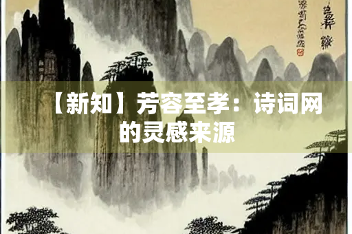 【新知】芳容至孝：诗词网的灵感来源