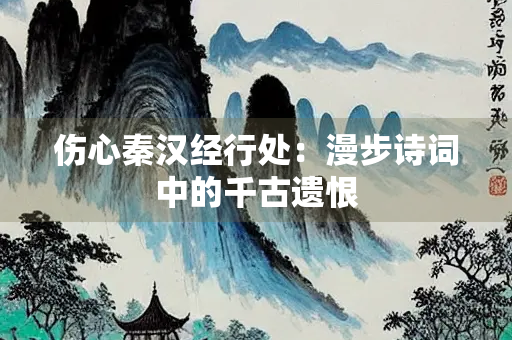 伤心秦汉经行处：漫步诗词中的千古遗恨
