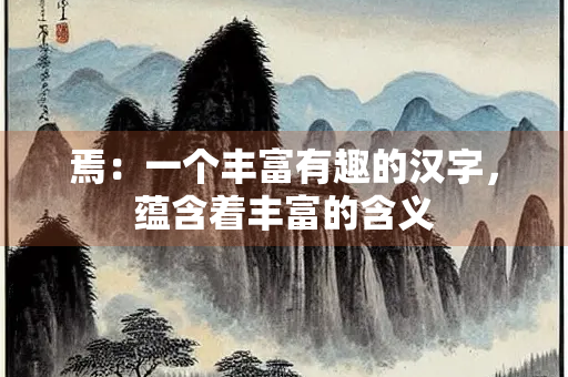 焉：一个丰富有趣的汉字，蕴含着丰富的含义