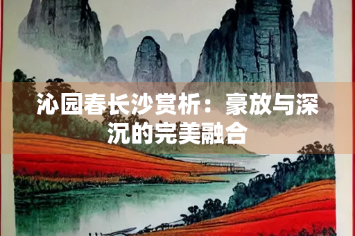 沁园春长沙赏析：豪放与深沉的完美融合