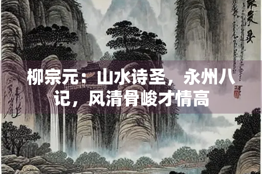 柳宗元：山水诗圣，永州八记，风清骨峻才情高