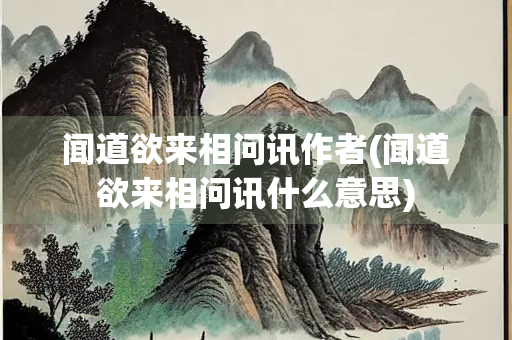 闻道欲来相问讯作者(闻道欲来相问讯什么意思)