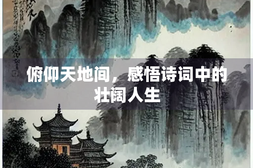 俯仰天地间，感悟诗词中的壮阔人生