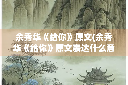 余秀华《给你》原文(余秀华《给你》原文表达什么意思)