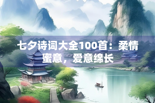 七夕诗词大全100首：柔情蜜意，爱意绵长