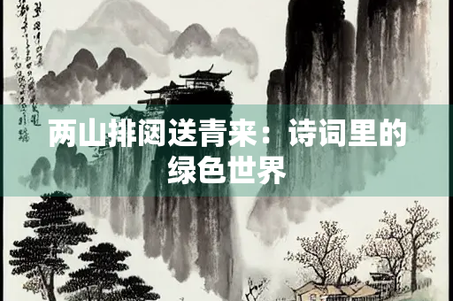 两山排闼送青来：诗词里的绿色世界