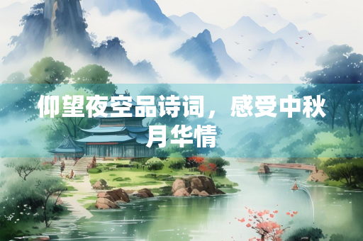 仰望夜空品诗词，感受中秋月华情