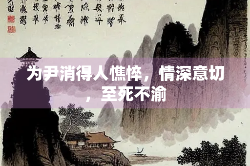 为尹消得人憔悴，情深意切，至死不渝