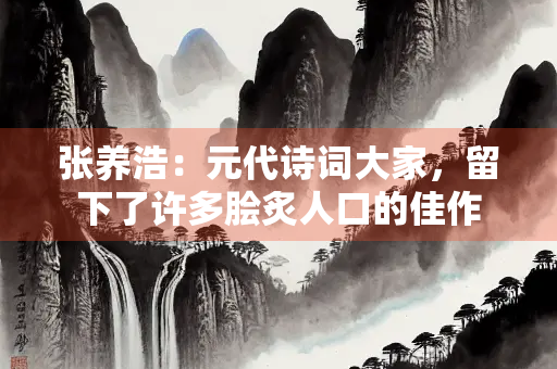 张养浩：元代诗词大家，留下了许多脍炙人口的佳作