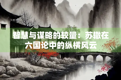 智慧与谋略的较量：苏辙在六国论中的纵横风云