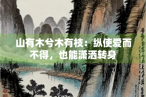 山有木兮木有枝：纵使爱而不得，也能潇洒转身