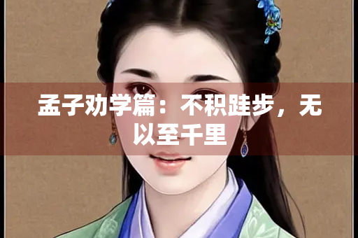 孟子劝学篇：不积跬步，无以至千里