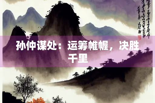 孙仲谋处：运筹帷幄，决胜千里
