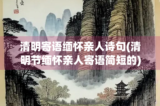 清明寄语缅怀亲人诗句(清明节缅怀亲人寄语简短的)