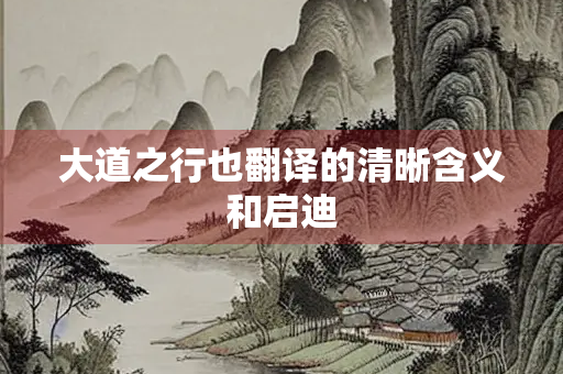大道之行也翻译的清晰含义和启迪
