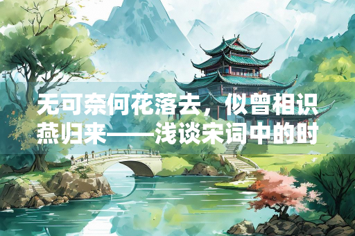 无可奈何花落去，似曾相识燕归来——浅谈宋词中的时序轮回