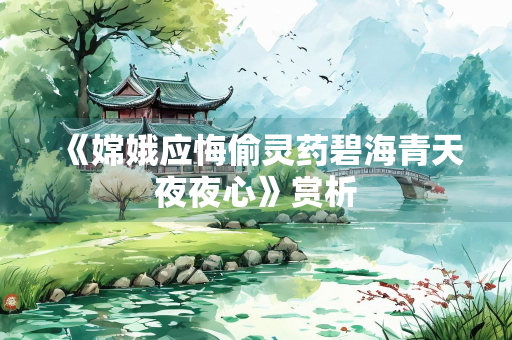 《嫦娥应悔偷灵药碧海青天夜夜心》赏析