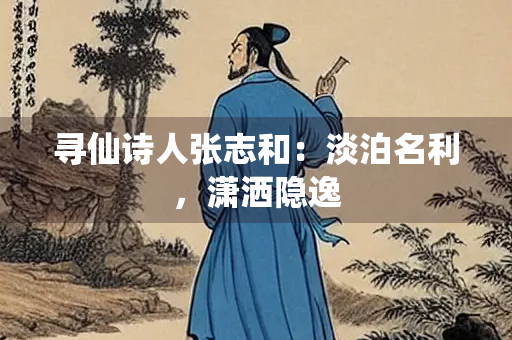寻仙诗人张志和：淡泊名利，潇洒隐逸