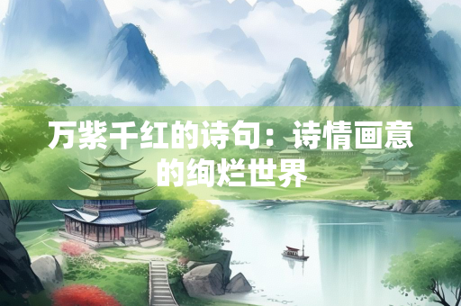 万紫千红的诗句：诗情画意的绚烂世界