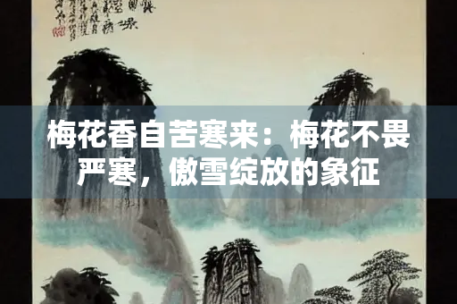 梅花香自苦寒来：梅花不畏严寒，傲雪绽放的象征