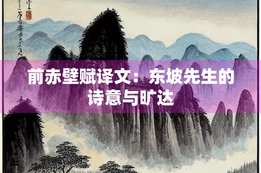 前赤壁赋译文：东坡先生的诗意与旷达