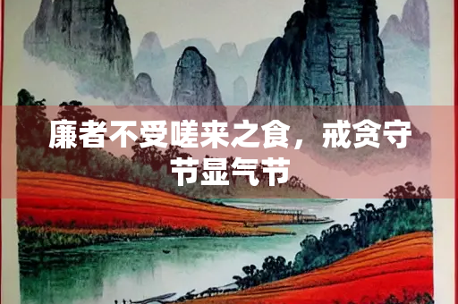 廉者不受嗟来之食，戒贪守节显气节