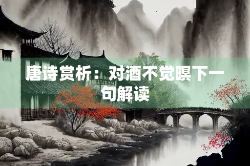 唐诗赏析：对酒不觉暝下一句解读