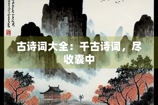 古诗词大全：千古诗词，尽收囊中