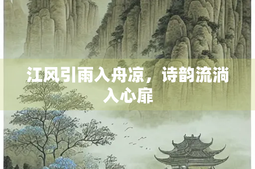江风引雨入舟凉，诗韵流淌入心扉